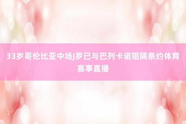33岁哥伦比亚中场J罗已与巴列卡诺阻隔条约体育赛事直播