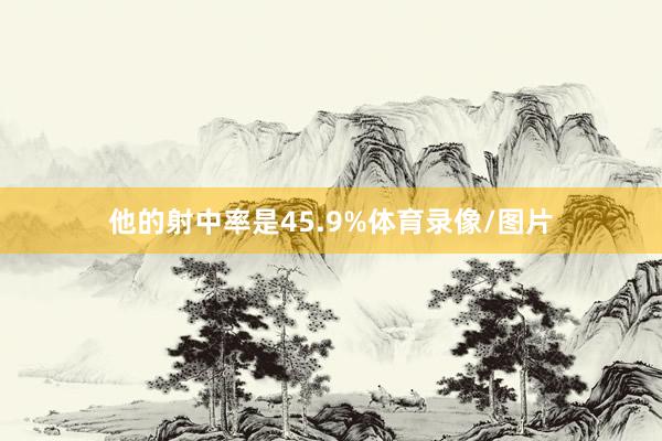 他的射中率是45.9%体育录像/图片