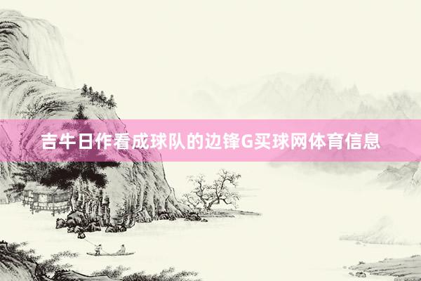 吉牛日作看成球队的边锋G买球网体育信息