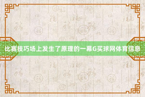 比赛技巧场上发生了原理的一幕G买球网体育信息