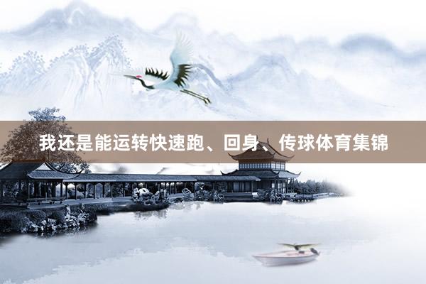 我还是能运转快速跑、回身、传球体育集锦