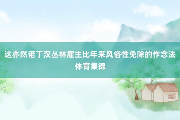 这亦然诺丁汉丛林雇主比年来风俗性免除的作念法体育集锦