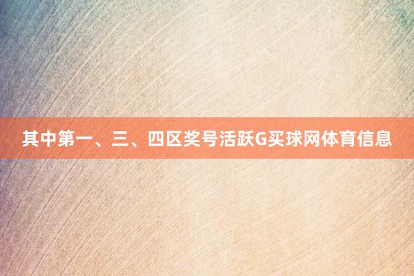 其中第一、三、四区奖号活跃G买球网体育信息