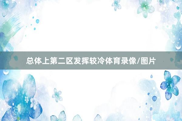 总体上第二区发挥较冷体育录像/图片