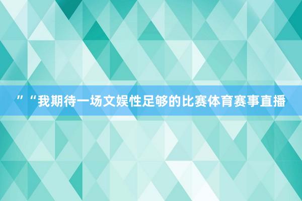 ”“我期待一场文娱性足够的比赛体育赛事直播