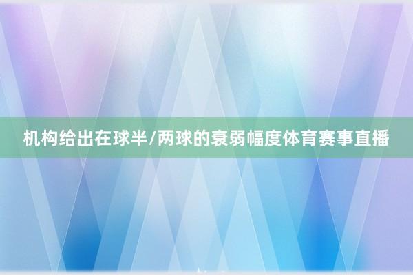 机构给出在球半/两球的衰弱幅度体育赛事直播