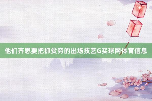 他们齐思要把抓贫穷的出场技艺G买球网体育信息