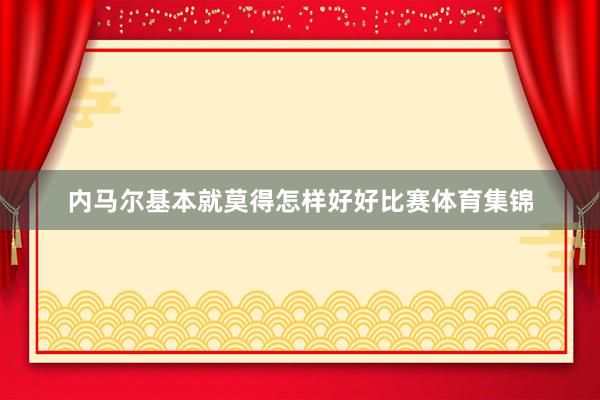 内马尔基本就莫得怎样好好比赛体育集锦
