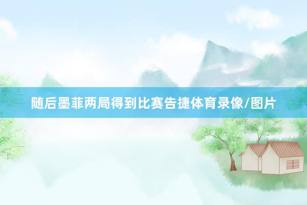 随后墨菲两局得到比赛告捷体育录像/图片