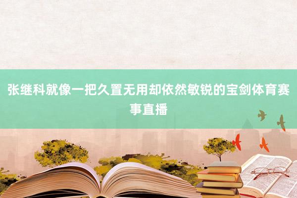 张继科就像一把久置无用却依然敏锐的宝剑体育赛事直播