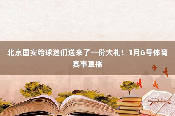 北京国安给球迷们送来了一份大礼！1月6号体育赛事直播