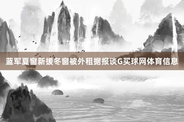 蓝军夏窗新援冬窗被外租据报谈G买球网体育信息