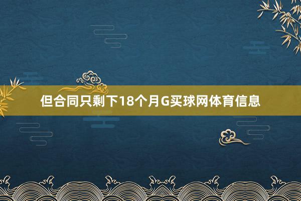 但合同只剩下18个月G买球网体育信息
