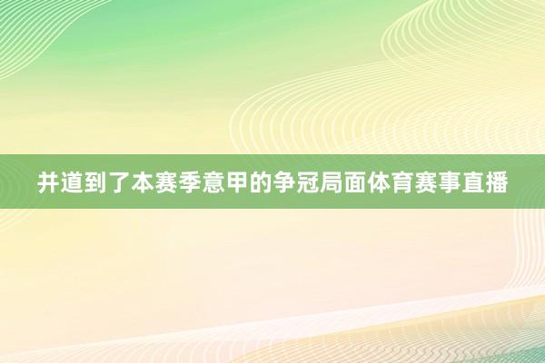 并道到了本赛季意甲的争冠局面体育赛事直播